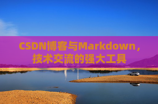 CSDN博客与Markdown，技术交流的强大工具