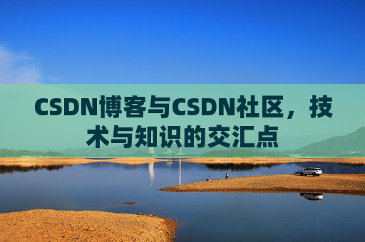 CSDN博客与CSDN社区，技术与知识的交汇点